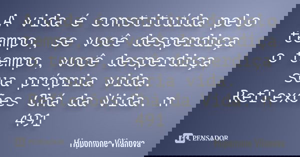 A vida é constituída pelo tempo, se você desperdiça o tempo, você desperdiça sua própria vida. Reflexões Chá da Vida. n 491... Frase de hupomone vilanova.