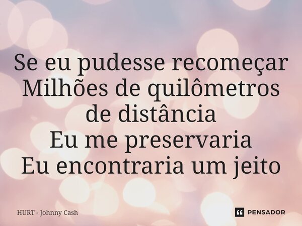 ⁠Se eu pudesse recomeçar Milhões de quilômetros de distância Eu me preservaria Eu encontraria um jeito... Frase de HURT - Johnny Cash.