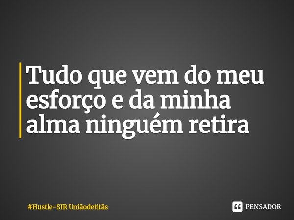 ⁠Tudo que vem do meu esforço e da minha alma ninguém retira... Frase de Hustle-SIR Uniãodetitãs.