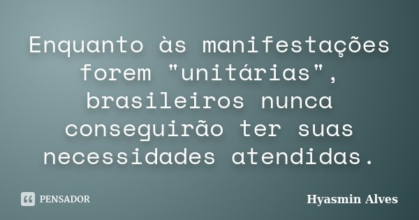 Enquanto às manifestações forem "unitárias", brasileiros nunca conseguirão ter suas necessidades atendidas.... Frase de Hyasmin Alves.