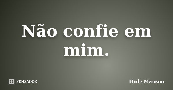 Não confie em mim.... Frase de Hyde Manson.