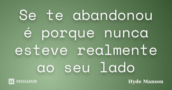 Se te abandonou é porque nunca esteve realmente ao seu lado... Frase de Hyde Manson.