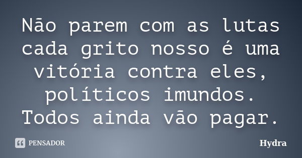 Não parem com as lutas cada grito nosso é uma vitória contra eles, políticos imundos. Todos ainda vão pagar.... Frase de Hydra.