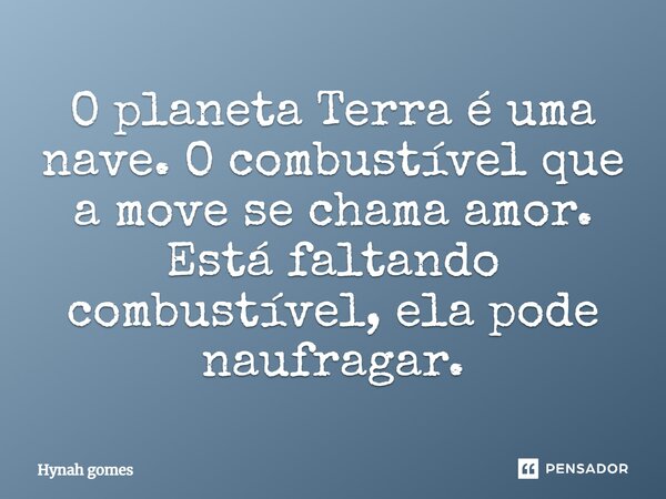 O planeta Terra é uma nave. O combustível que a move se chama amor. Está faltando combustível, ela pode naufragar.... Frase de Hynah gomes.