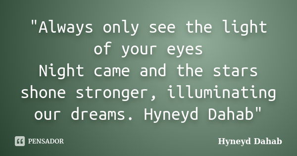 "Always only see the light of your eyes Night came and the stars shone stronger, illuminating our dreams. Hyneyd Dahab"... Frase de Hyneyd Dahab.