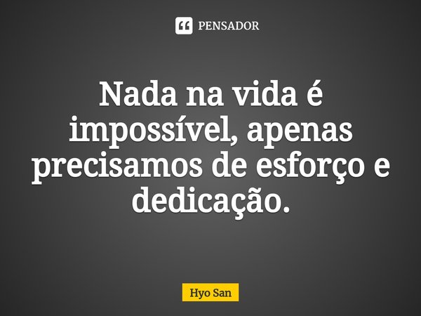 Nada na vida é impossível, apenas precisamos de⁠ esforço e dedicação.... Frase de Hyo San.