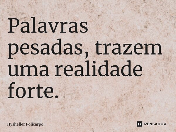 ⁠Palavras pesadas, trazem uma realidade forte.... Frase de Hysheller Policarpo.