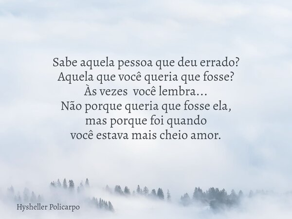 Sabe aquela pessoa que deu errado? Aquela que você queria que fosse? Às vezes você lembra... Não porque queria que fosse ela, mas porque foi quando você estava ... Frase de Hysheller Policarpo.