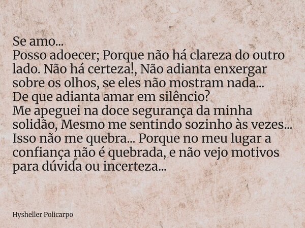 Se amo... Posso adoecer; Porque não há clareza do outro lado. Não há certeza!, Não adianta enxergar sobre os olhos, se eles não mostram nada... De que adianta a... Frase de Hysheller Policarpo.