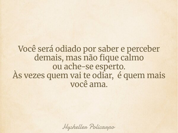 Você será odiado por saber e perceber demais, mas não fique calmo ou ache-se esperto. Às vezes quem vai te odiar, é quem mais você ama.... Frase de Hysheller Policarpo.
