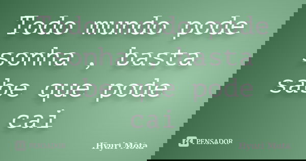 Todo mundo pode sonha , basta sabe que pode cai... Frase de Hyuri Mota.