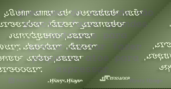 Quem ama de verdade não precisa fazer grandes vantagens para provar,bastar fazer pequenos atos para expressar.... Frase de Hyury Hyago.