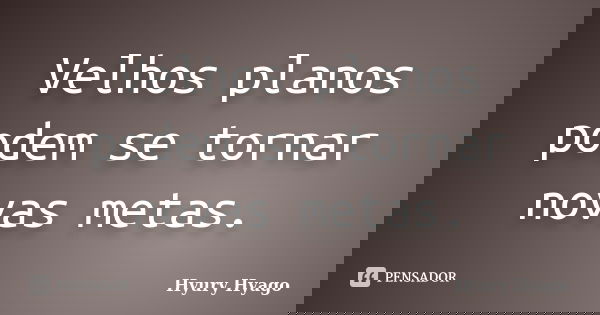 Velhos planos podem se tornar novas metas.... Frase de Hyury Hyago.