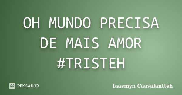 OH MUNDO PRECISA DE MAIS AMOR #TRISTEH... Frase de Iaasmyn Caavalantteh.