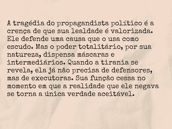 A tragédia do propagandista político é a crença de que sua lealdade é valorizada. Ele defende uma causa que o usa como escudo. Mas o poder totalitário, por sua ... Frase de Iacobus Blasco.