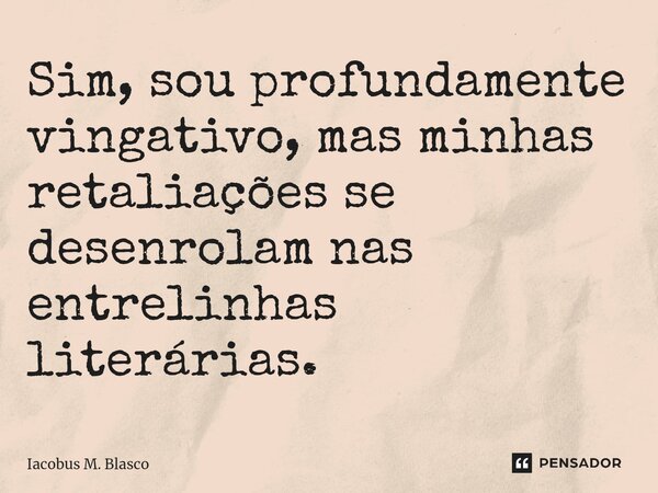 Sim, sou profundamente vingativo, mas minhas retaliações se desenrolam nas entrelinhas literárias.... Frase de Iacobus M. Blasco.