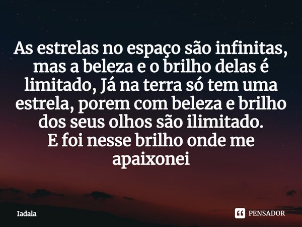 ⁠As estrelas no espaço são infinitas, mas a beleza e o brilho delas é limitado, Já na terra só tem uma estrela, porem com beleza e brilho dos seus olhos são ili... Frase de Iadala.