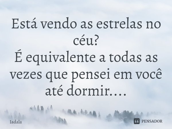 ⁠Está vendo as estrelas no céu?
É equivalente a todas as vezes que pensei em você até dormir....... Frase de Iadala.
