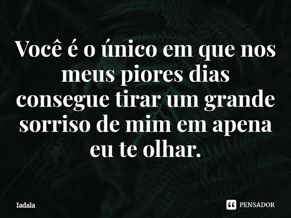 ⁠Você é o único em que nos meus piores dias consegue tirar um grande sorriso de mim em apena eu te olhar.... Frase de Iadala.