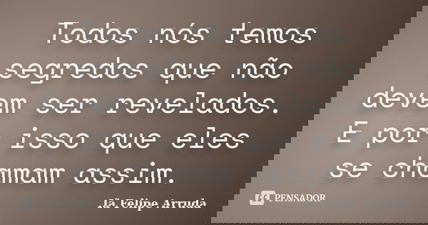 Todos nós temos segredos que não devem ser revelados. E por isso que eles se chamam assim.... Frase de Iã Felipe Arruda.