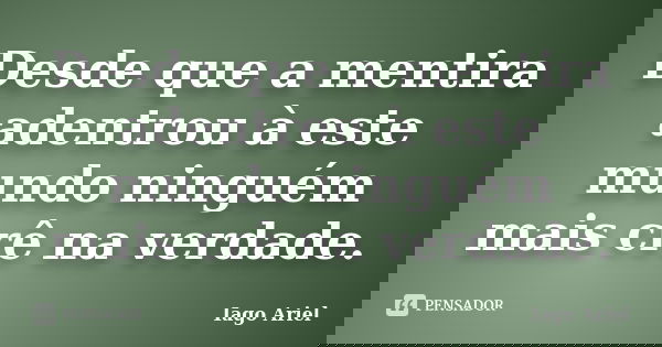 Desde que a mentira adentrou à este mundo ninguém mais crê na verdade.... Frase de Iago Ariel.
