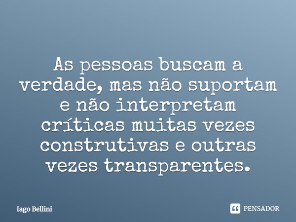 As pessoas buscam a verdade, mas não suportam e não interpretam críticas muitas vezes construtivas e outras vezes transparentes.... Frase de Iago Bellini.