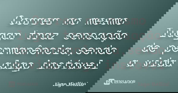 Correr no mesmo lugar traz sensação de permanência,sendo a vida algo instável... Frase de Iago Bellini.