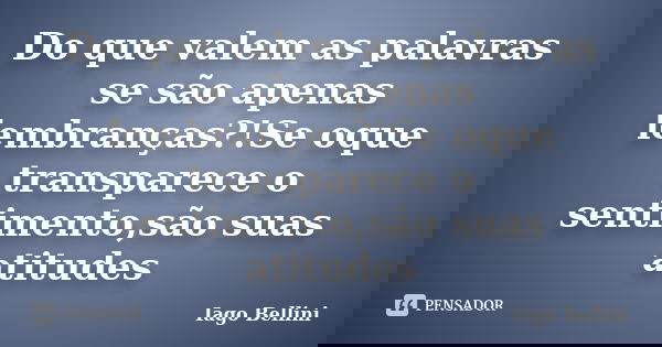 Do que valem as palavras se são apenas lembranças?!Se oque transparece o sentimento,são suas atitudes... Frase de Iago Bellini.