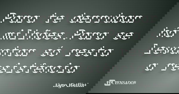 Para te derrubar há milhões.Para se levantar só resta a resistência... Frase de Iago Bellini.