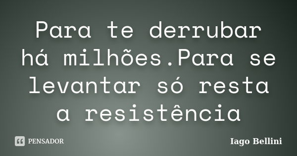 Para te derrubar há milhões.Para se levantar só resta a resistência... Frase de Iago Bellini.