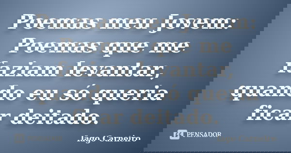 Poemas meu Jovem: Poemas que me faziam levantar, quando eu só queria ficar deitado.... Frase de Iago Carneiro.