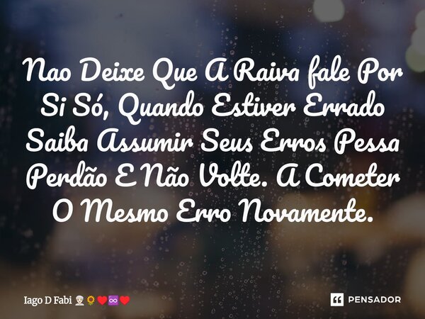 ⁠Nao Deixe Que A Raiva fale Por Si Só, Quando Estiver Errado Saiba Assumir Seus Erros Pessa Perdão E Não Volte. A Cometer O Mesmo Erro Novamente.... Frase de Iago D Fabi.