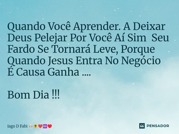 ⁠Quando Você Aprender. A Deixar Deus Pelejar Por Você Aí Sim Seu Fardo Se Tornará Leve, Porque Quando Jesus Entra No Negócio É Causa Ganha .... Bom Dia !!!... Frase de Iago D Fabi.
