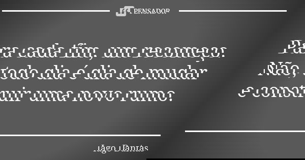 Para cada fim, um recomeço. Não, todo dia é dia de mudar e construir uma novo rumo.... Frase de Iago Dantas.