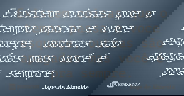 Existem coisas que o tempo passa e voce esqueçe, outras são apagadas mas você é pra sempre.... Frase de Iago de Almeida.