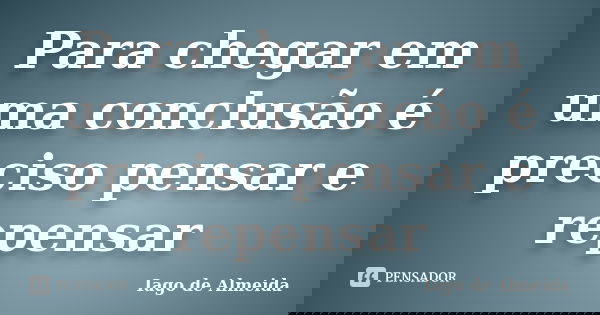 Para chegar em uma conclusão é preciso pensar e repensar... Frase de Iago de Almeida.