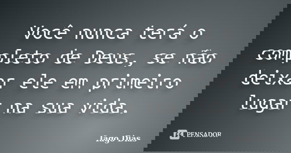 Você nunca terá o completo de Deus, se não deixar ele em primeiro lugar na sua vida.... Frase de Iago Dias.