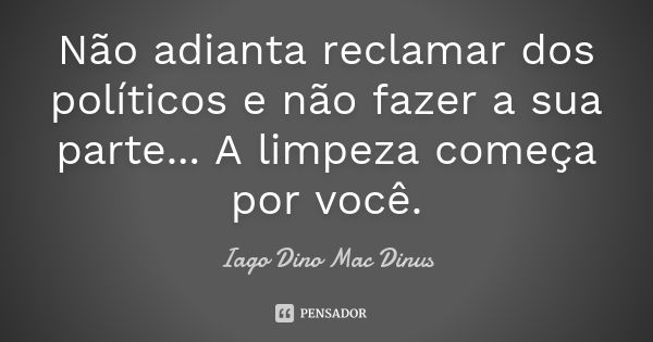 Não adianta reclamar dos políticos e não fazer a sua parte... A limpeza começa por você.... Frase de Iago Dino Mac Dinus.