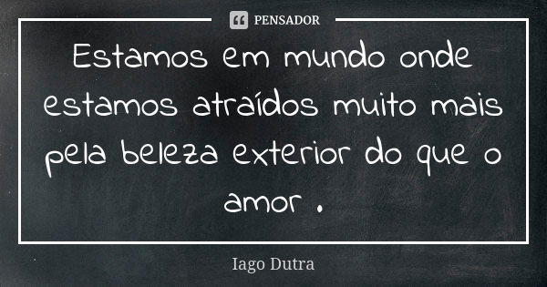 Estamos em mundo onde estamos atraídos muito mais pela beleza exterior do que o amor .... Frase de Iago Dutra.