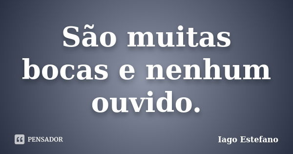 São muitas bocas e nenhum ouvido.... Frase de Iago Estefano.