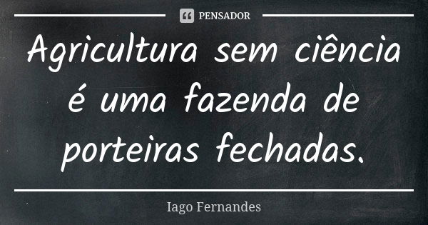 Agricultura sem ciência é uma fazenda de porteiras fechadas.... Frase de Iago Fernandes.