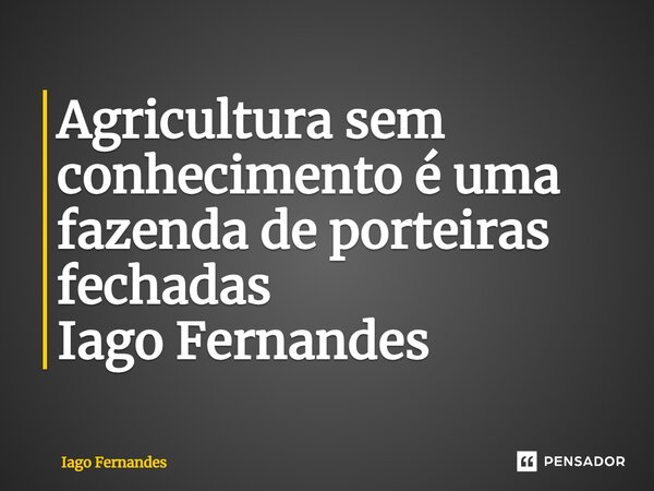 ⁠Agricultura sem conhecimento é uma fazenda de porteiras fechadas Iago Fernandes... Frase de Iago Fernandes.