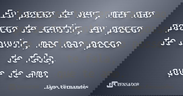 Eu posso te ver, mas nao posso te sentir, eu posso te ouvir, mas nao posso te fala, que te amo.... Frase de Iago Fernandes.