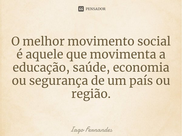 ⁠O melhor movimento social é aquele que movimenta a educação, saúde, economia ou segurança de um país ou região.... Frase de Iago Fernandes.