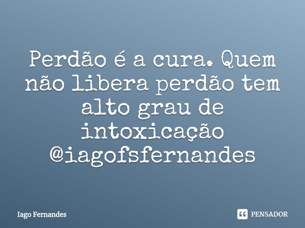 ⁠Perdão é a cura. Quem não libera perdão tem alto grau de intoxicação
@iagofsfernandes... Frase de Iago Fernandes.