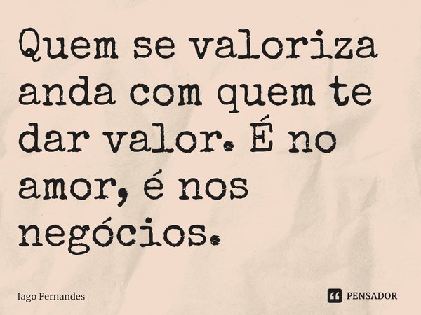 ⁠Quem se valoriza anda com quem te dar valor. É no amor, é nos negócios.... Frase de Iago Fernandes.