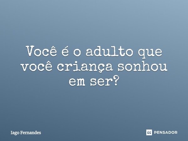 ⁠Você é o adulto que você criança sonhou em ser?... Frase de Iago Fernandes.