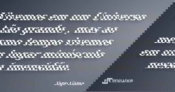 Vivemos em um Universo tão grande , mas ao mesmo tempo vivemos em um lugar minúsculo nessa imensidão.... Frase de Iago Gama.
