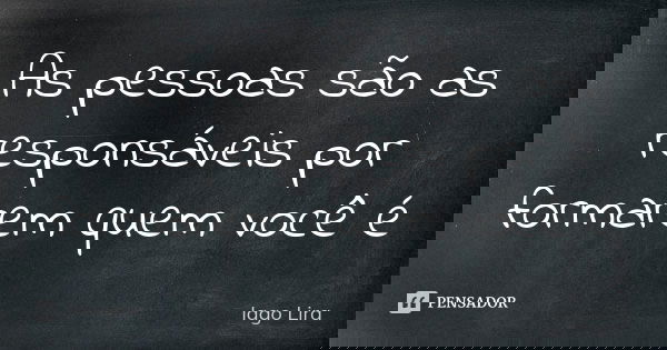 As pessoas são as responsáveis por formarem quem você é... Frase de Iago Lira.