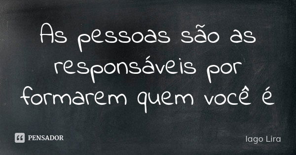 As pessoas são as responsáveis por formarem quem você é... Frase de Iago Lira.